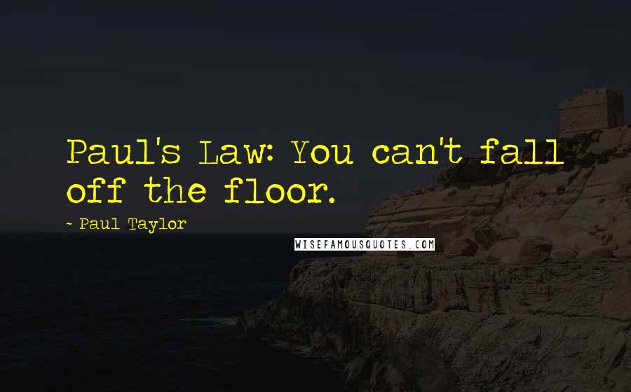 Paul Taylor Quotes: Paul's Law: You can't fall off the floor.