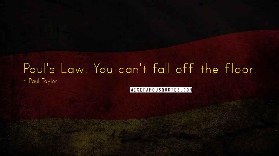 Paul Taylor Quotes: Paul's Law: You can't fall off the floor.