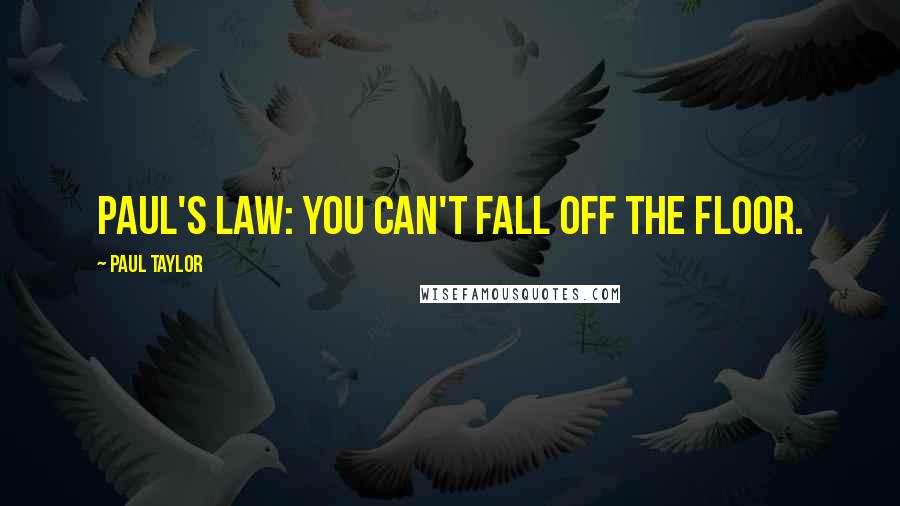 Paul Taylor Quotes: Paul's Law: You can't fall off the floor.