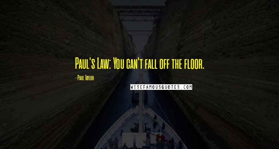 Paul Taylor Quotes: Paul's Law: You can't fall off the floor.