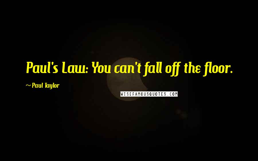 Paul Taylor Quotes: Paul's Law: You can't fall off the floor.