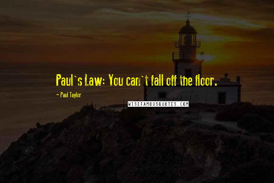 Paul Taylor Quotes: Paul's Law: You can't fall off the floor.