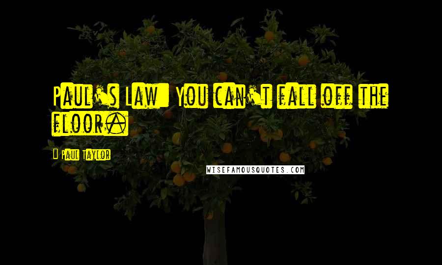 Paul Taylor Quotes: Paul's Law: You can't fall off the floor.