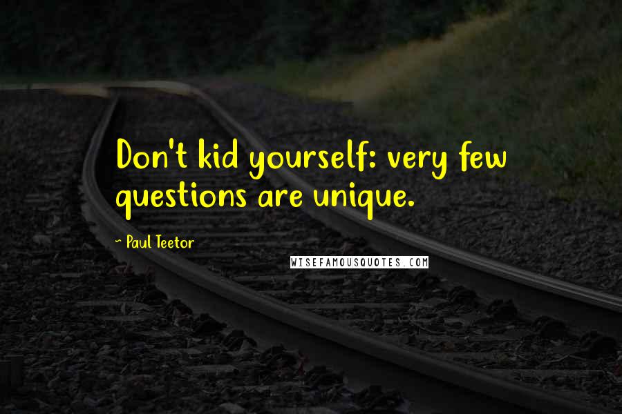 Paul Teetor Quotes: Don't kid yourself: very few questions are unique.