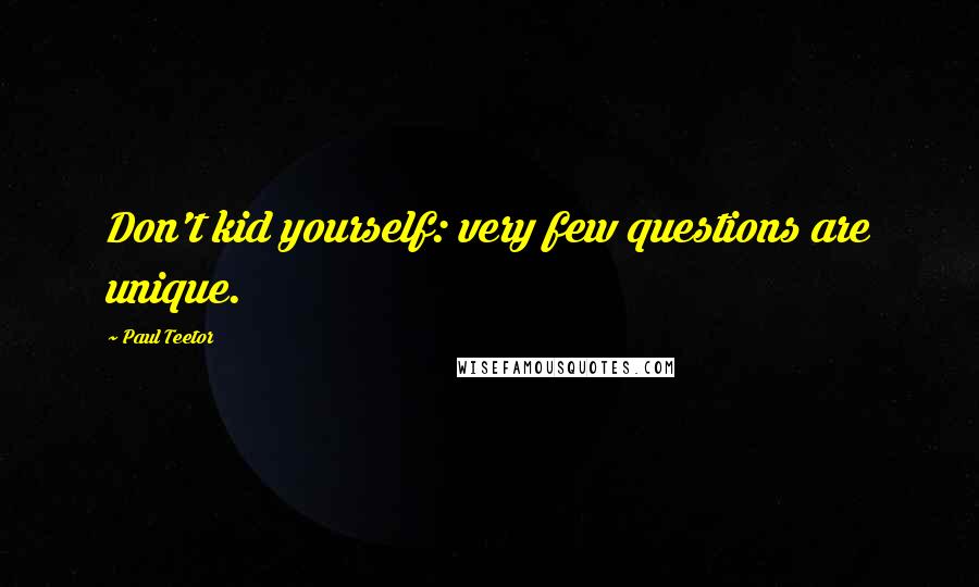 Paul Teetor Quotes: Don't kid yourself: very few questions are unique.