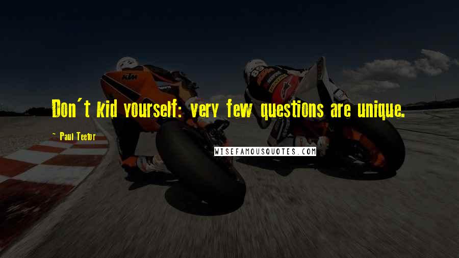 Paul Teetor Quotes: Don't kid yourself: very few questions are unique.