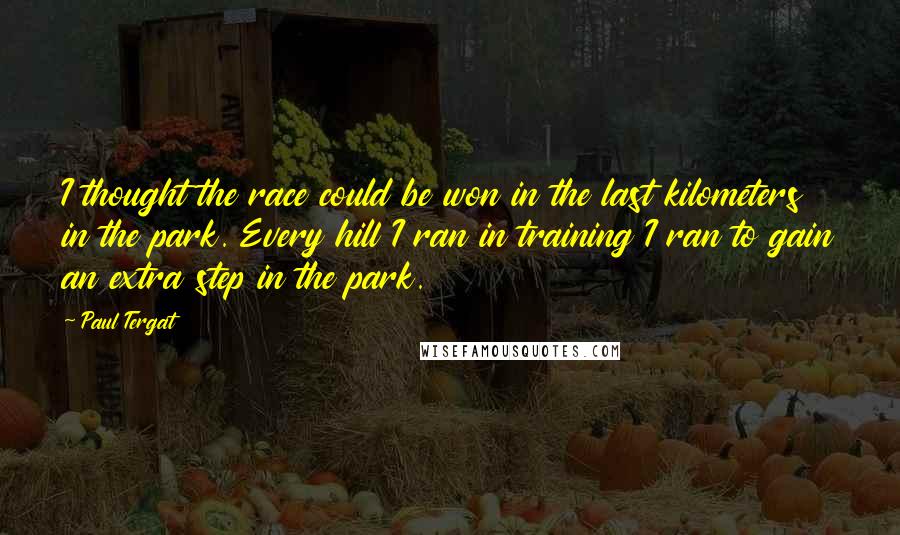 Paul Tergat Quotes: I thought the race could be won in the last kilometers in the park. Every hill I ran in training I ran to gain an extra step in the park.