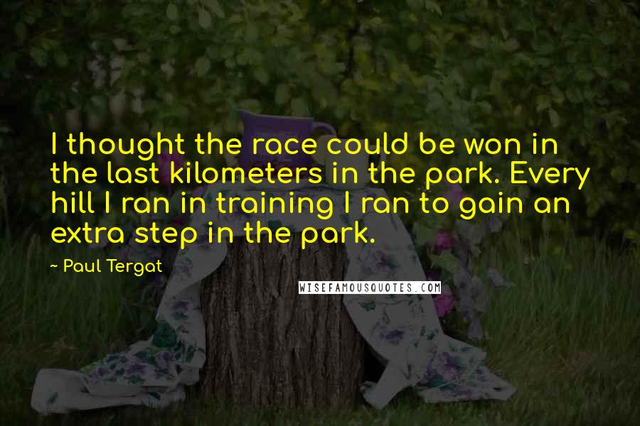 Paul Tergat Quotes: I thought the race could be won in the last kilometers in the park. Every hill I ran in training I ran to gain an extra step in the park.