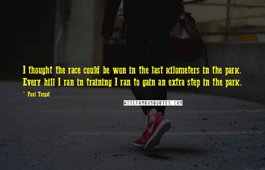 Paul Tergat Quotes: I thought the race could be won in the last kilometers in the park. Every hill I ran in training I ran to gain an extra step in the park.