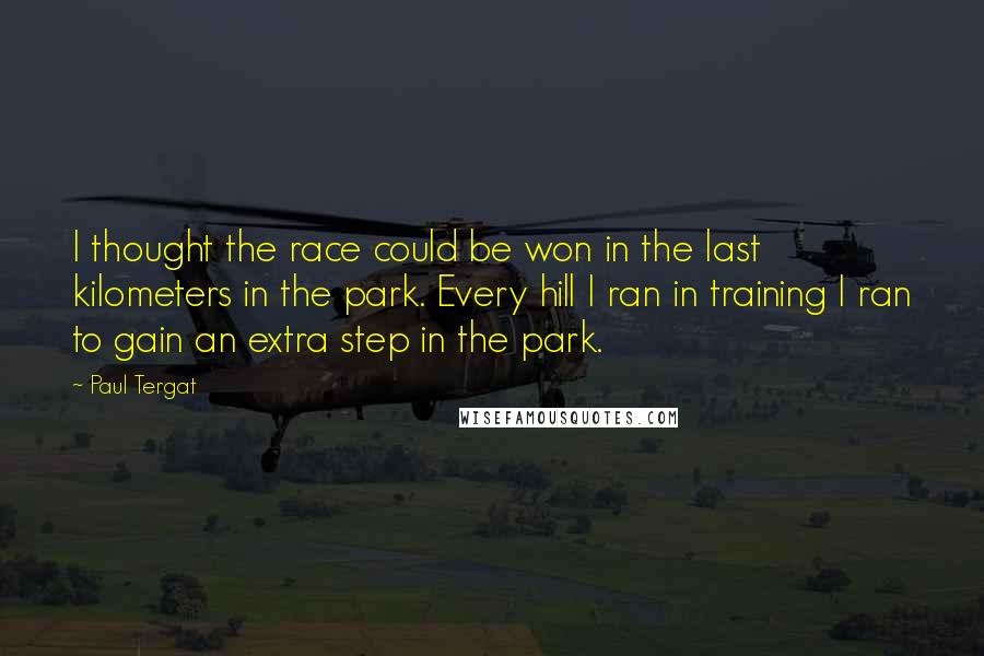 Paul Tergat Quotes: I thought the race could be won in the last kilometers in the park. Every hill I ran in training I ran to gain an extra step in the park.