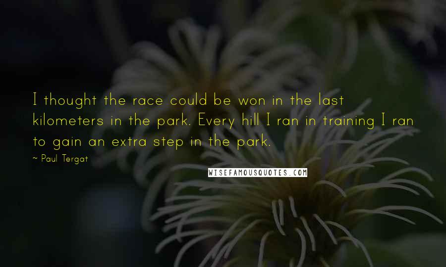 Paul Tergat Quotes: I thought the race could be won in the last kilometers in the park. Every hill I ran in training I ran to gain an extra step in the park.