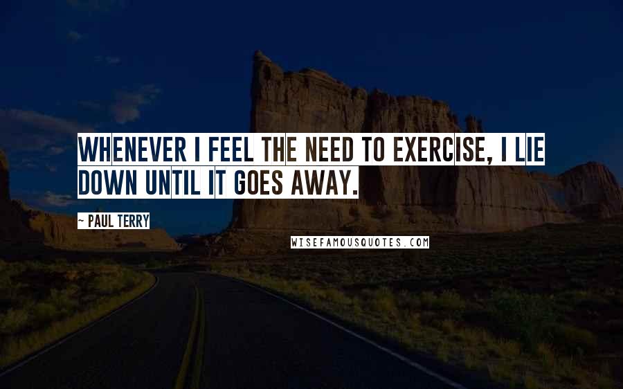 Paul Terry Quotes: Whenever I feel the need to exercise, I lie down until it goes away.