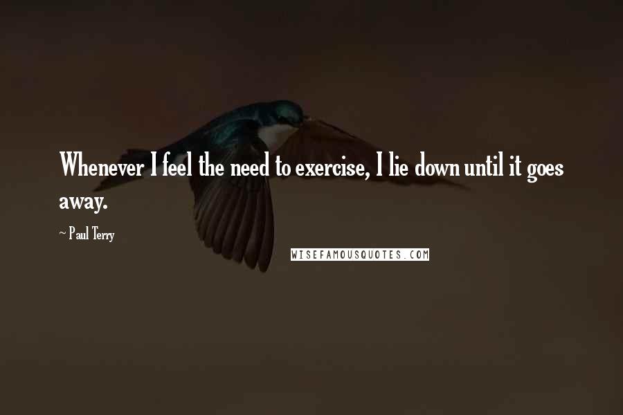 Paul Terry Quotes: Whenever I feel the need to exercise, I lie down until it goes away.