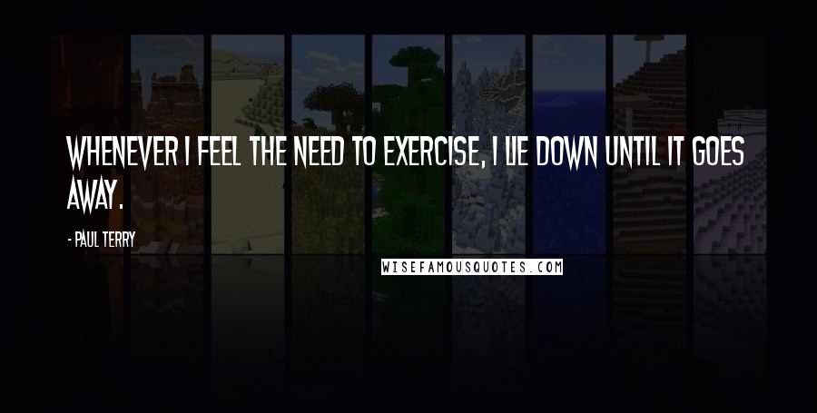 Paul Terry Quotes: Whenever I feel the need to exercise, I lie down until it goes away.