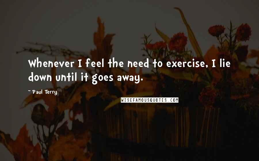 Paul Terry Quotes: Whenever I feel the need to exercise, I lie down until it goes away.