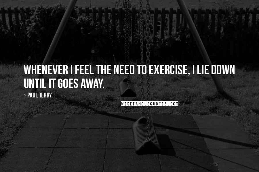 Paul Terry Quotes: Whenever I feel the need to exercise, I lie down until it goes away.