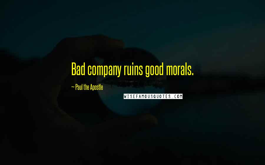 Paul The Apostle Quotes: Bad company ruins good morals.