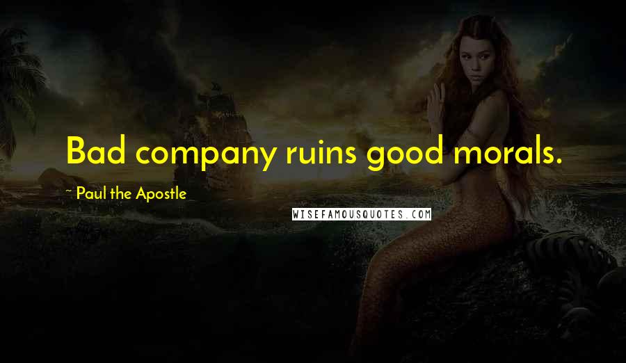 Paul The Apostle Quotes: Bad company ruins good morals.