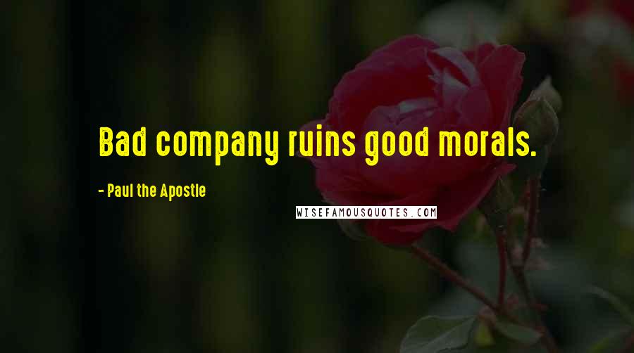 Paul The Apostle Quotes: Bad company ruins good morals.