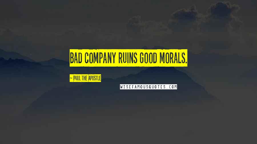 Paul The Apostle Quotes: Bad company ruins good morals.