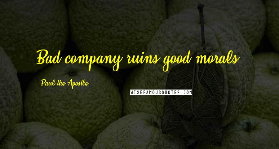 Paul The Apostle Quotes: Bad company ruins good morals.