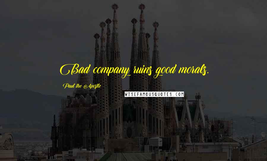 Paul The Apostle Quotes: Bad company ruins good morals.