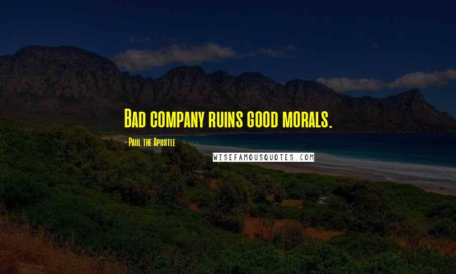 Paul The Apostle Quotes: Bad company ruins good morals.