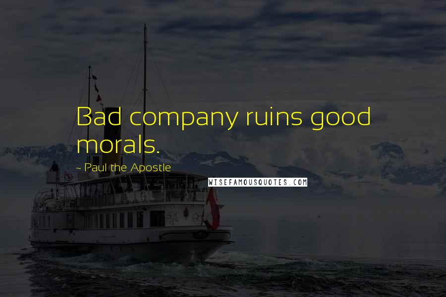 Paul The Apostle Quotes: Bad company ruins good morals.