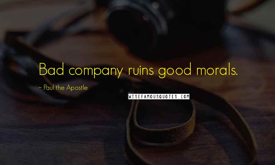 Paul The Apostle Quotes: Bad company ruins good morals.