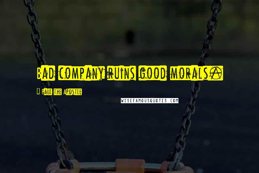 Paul The Apostle Quotes: Bad company ruins good morals.