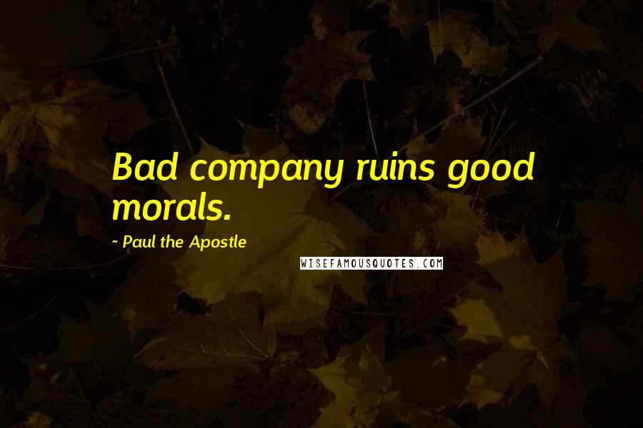 Paul The Apostle Quotes: Bad company ruins good morals.