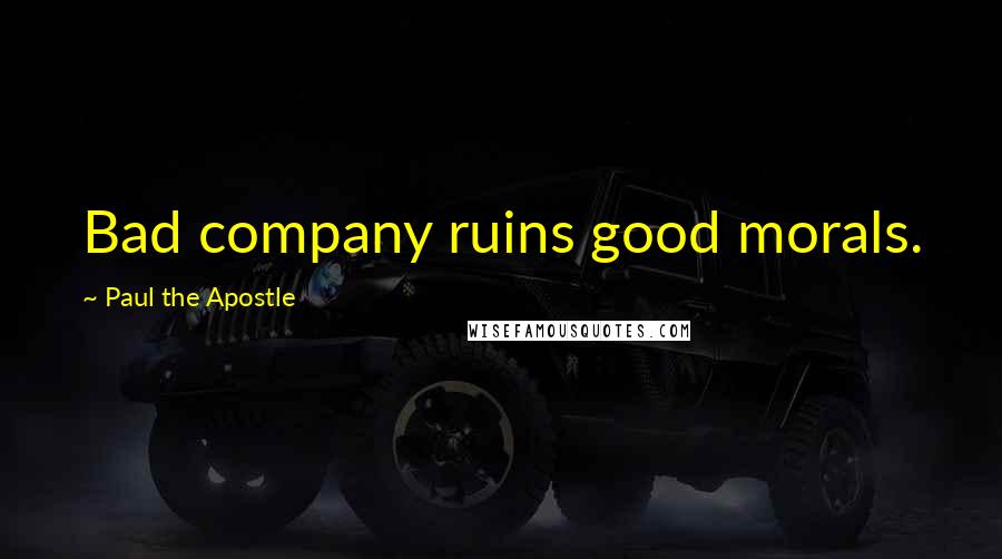 Paul The Apostle Quotes: Bad company ruins good morals.