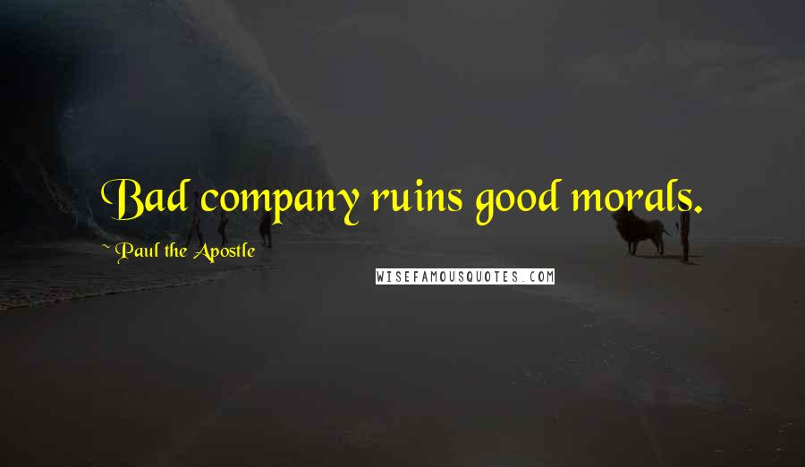 Paul The Apostle Quotes: Bad company ruins good morals.
