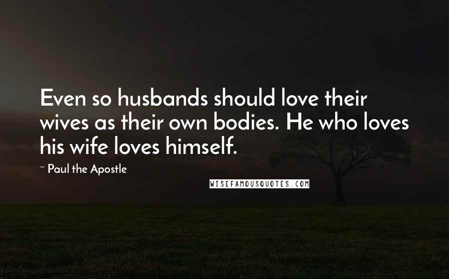 Paul The Apostle Quotes: Even so husbands should love their wives as their own bodies. He who loves his wife loves himself.