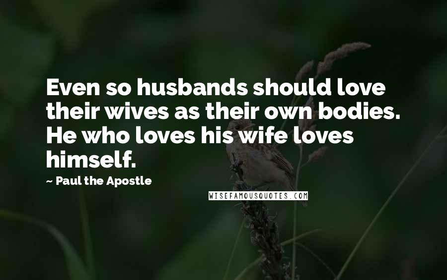 Paul The Apostle Quotes: Even so husbands should love their wives as their own bodies. He who loves his wife loves himself.