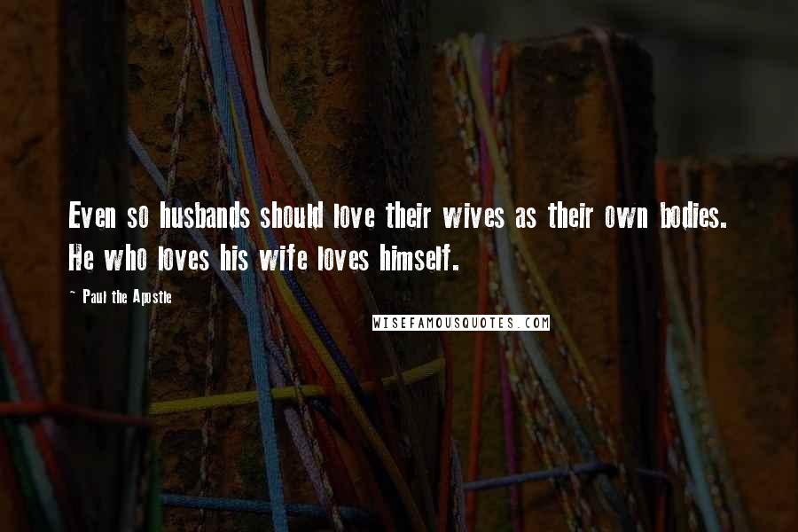 Paul The Apostle Quotes: Even so husbands should love their wives as their own bodies. He who loves his wife loves himself.