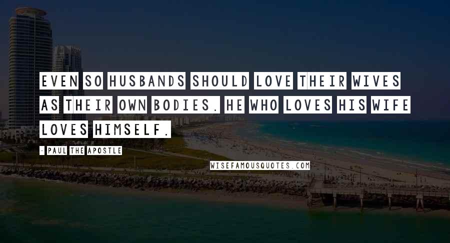 Paul The Apostle Quotes: Even so husbands should love their wives as their own bodies. He who loves his wife loves himself.