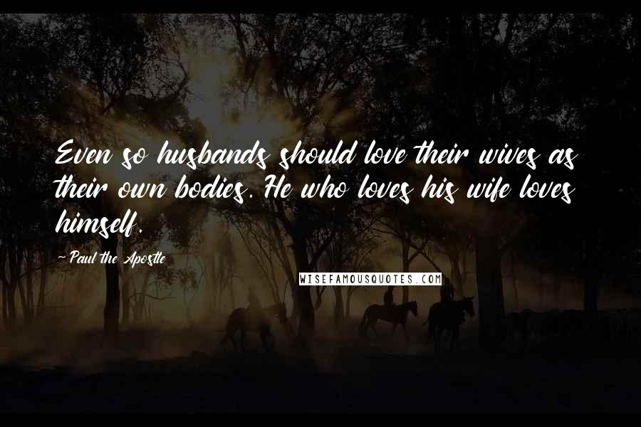 Paul The Apostle Quotes: Even so husbands should love their wives as their own bodies. He who loves his wife loves himself.