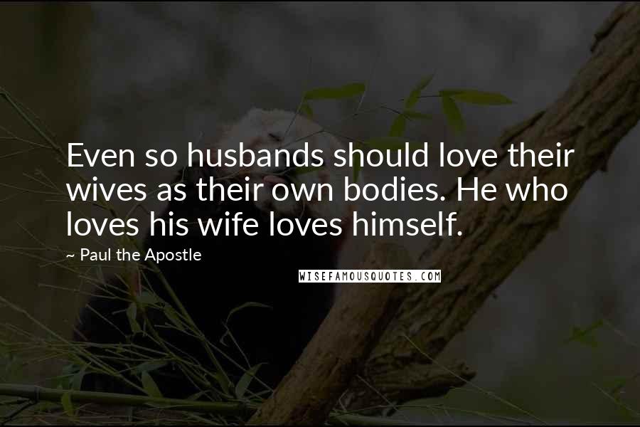 Paul The Apostle Quotes: Even so husbands should love their wives as their own bodies. He who loves his wife loves himself.