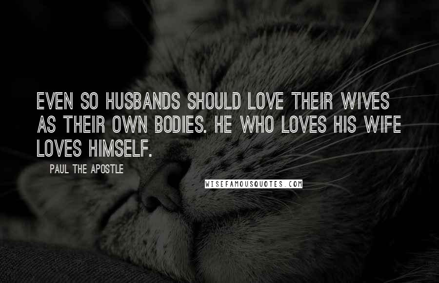 Paul The Apostle Quotes: Even so husbands should love their wives as their own bodies. He who loves his wife loves himself.