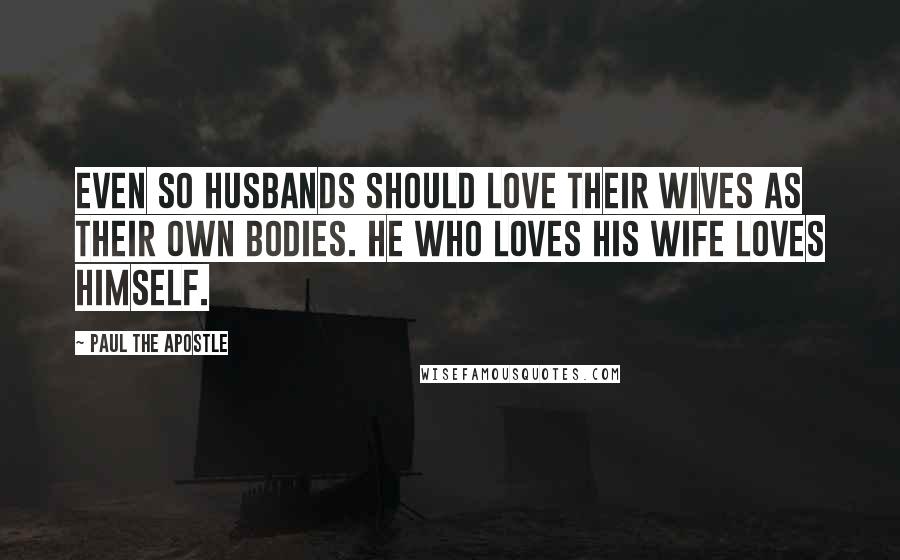 Paul The Apostle Quotes: Even so husbands should love their wives as their own bodies. He who loves his wife loves himself.