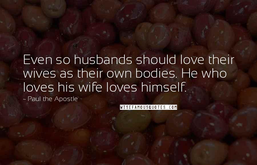 Paul The Apostle Quotes: Even so husbands should love their wives as their own bodies. He who loves his wife loves himself.