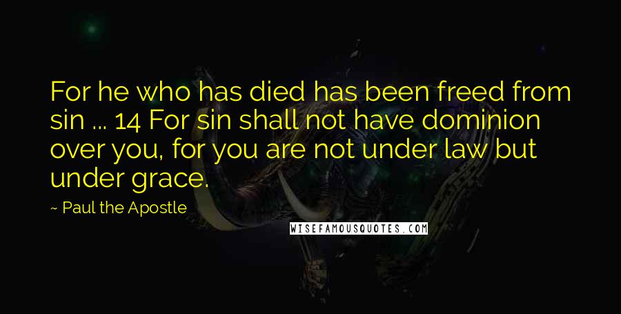 Paul The Apostle Quotes: For he who has died has been freed from sin ... 14 For sin shall not have dominion over you, for you are not under law but under grace.