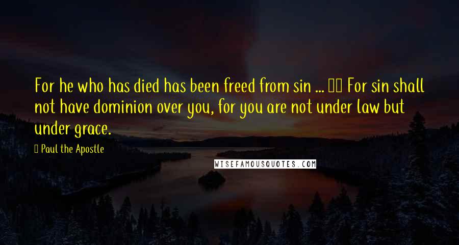 Paul The Apostle Quotes: For he who has died has been freed from sin ... 14 For sin shall not have dominion over you, for you are not under law but under grace.