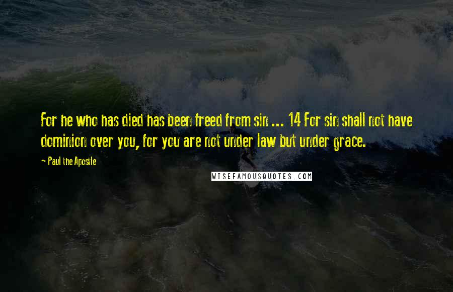 Paul The Apostle Quotes: For he who has died has been freed from sin ... 14 For sin shall not have dominion over you, for you are not under law but under grace.
