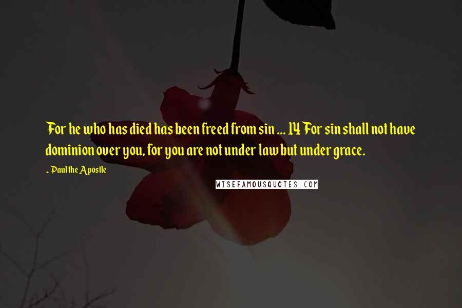 Paul The Apostle Quotes: For he who has died has been freed from sin ... 14 For sin shall not have dominion over you, for you are not under law but under grace.