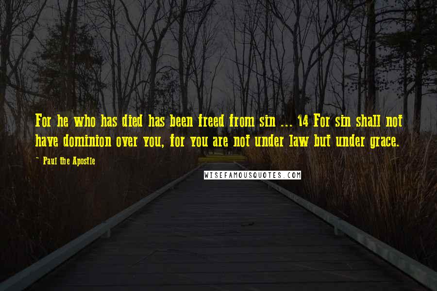 Paul The Apostle Quotes: For he who has died has been freed from sin ... 14 For sin shall not have dominion over you, for you are not under law but under grace.