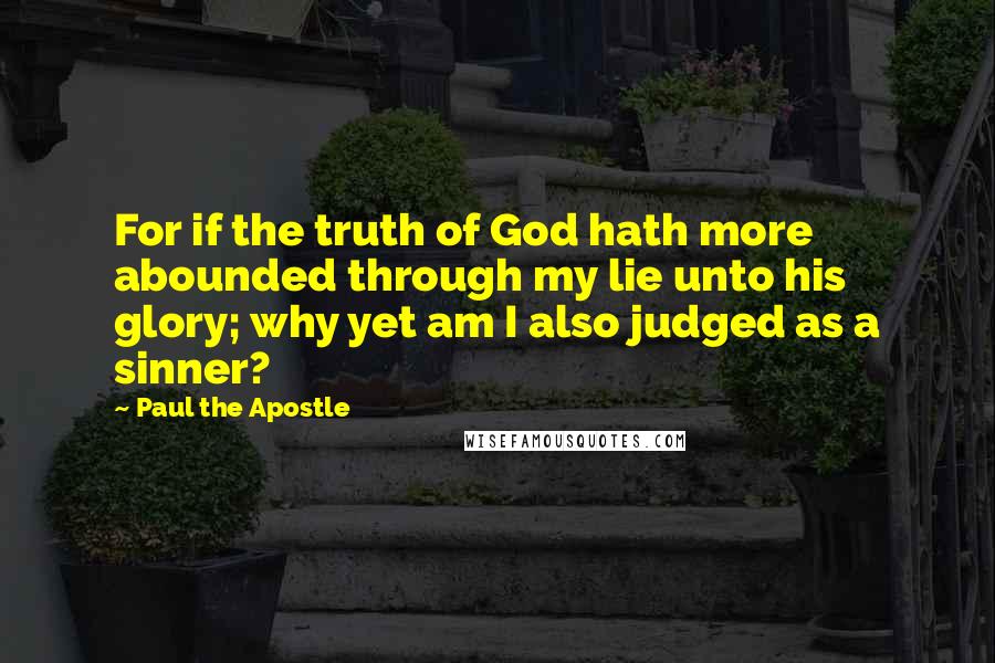 Paul The Apostle Quotes: For if the truth of God hath more abounded through my lie unto his glory; why yet am I also judged as a sinner?