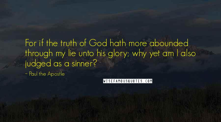 Paul The Apostle Quotes: For if the truth of God hath more abounded through my lie unto his glory; why yet am I also judged as a sinner?
