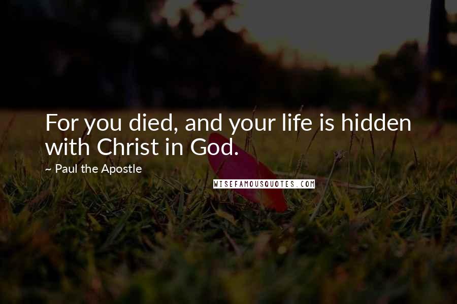 Paul The Apostle Quotes: For you died, and your life is hidden with Christ in God.